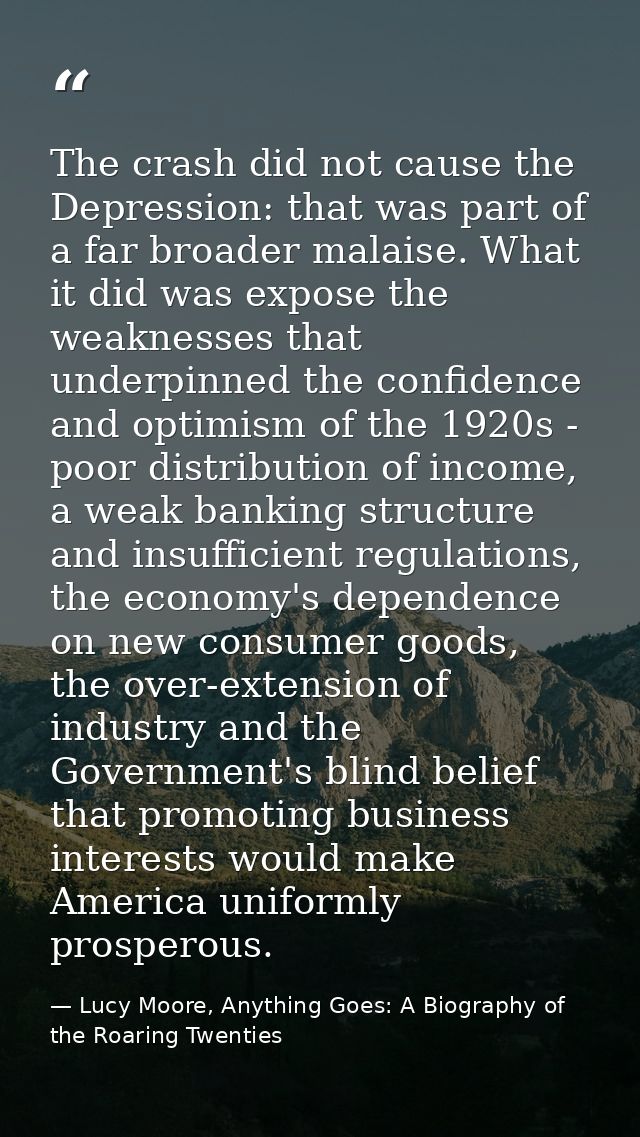 The crash did not cause the Depression: that was part of a far broader malaise. What it did was expose the weaknesses th — Lucy Moore, Anything Goes: A Biography of the Roaring Twenties
