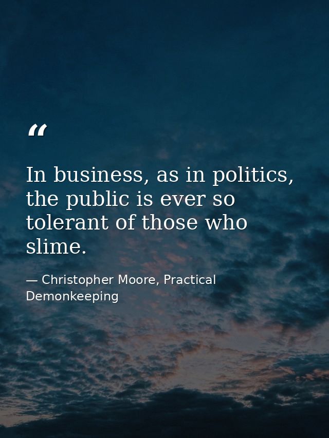 In business, as in politics, the public is ever so tolerant of those who slime. — Christopher Moore, Practical Demonkeeping