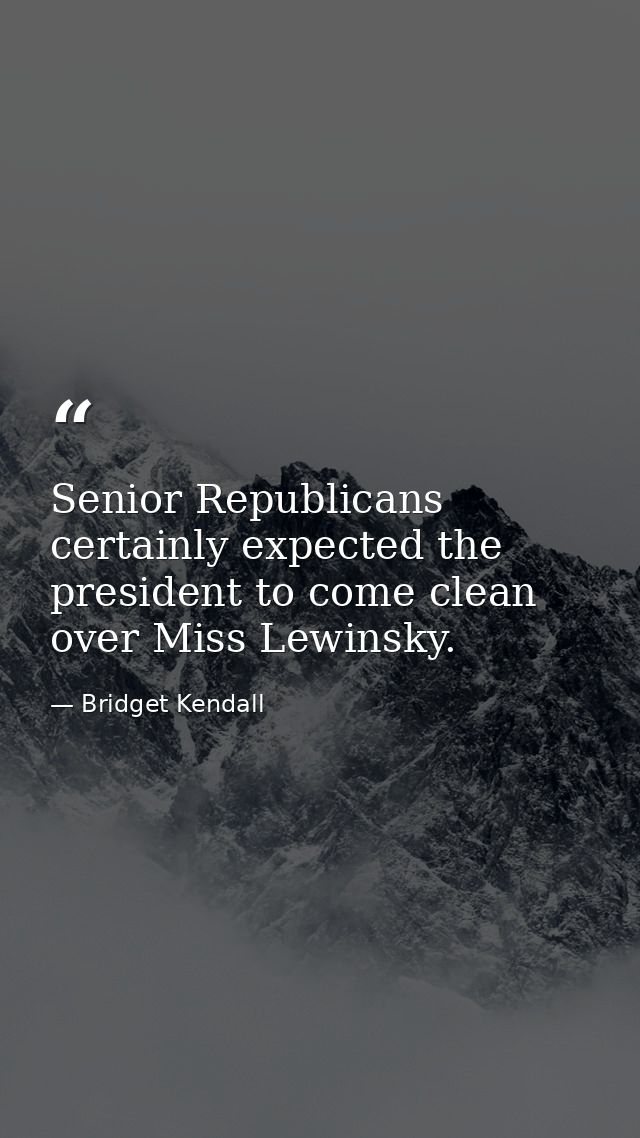 Senior Republicans certainly expected the president to come clean over Miss Lewinsky. — Bridget Kendall