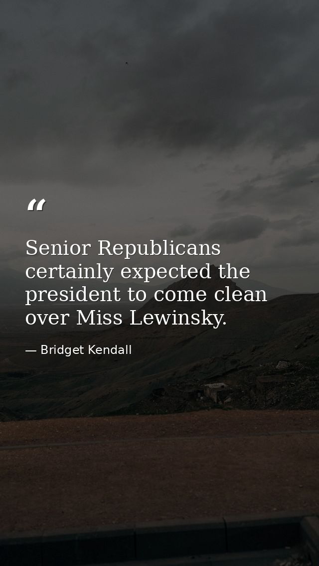 Senior Republicans certainly expected the president to come clean over Miss Lewinsky. — Bridget Kendall