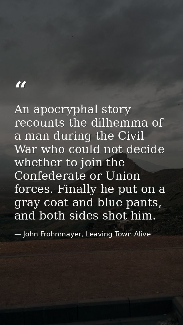 An apocryphal story recounts the dilhemma of a man during the Civil War who could not decide whether to join the Confede — John Frohnmayer, Leaving Town Alive
