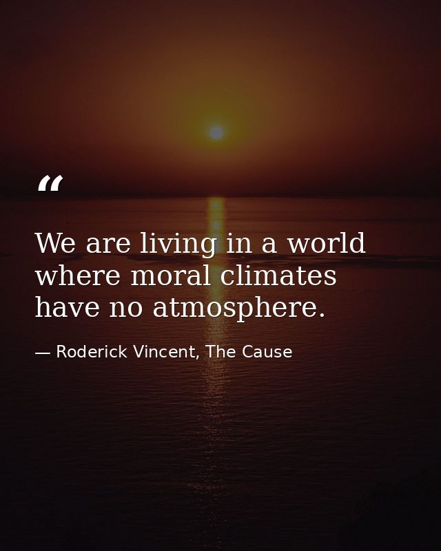 We are living in a world where moral climates have no atmosphere. — Roderick Vincent, The Cause