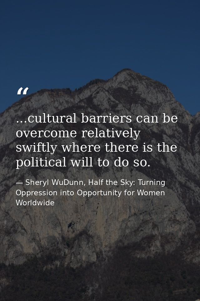 ...cultural barriers can be overcome relatively swiftly where there is the political will to do so. — Sheryl WuDunn, Half the Sky: Turning Oppression into Opportunity for Women Worldwide