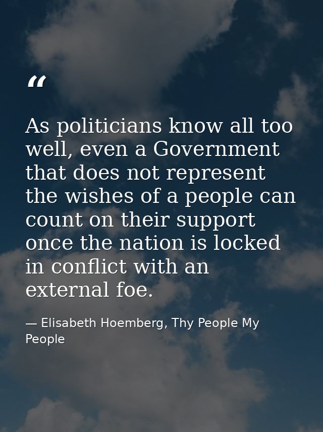 As politicians know all too well, even a Government that does not represent the wishes of a people can count on their su — Elisabeth Hoemberg, Thy People My People