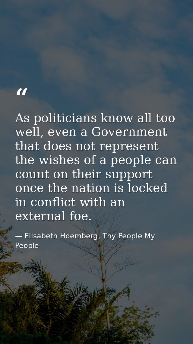 As politicians know all too well, even a Government that does not represent the wishes of a people can count on their su — Elisabeth Hoemberg, Thy People My People
