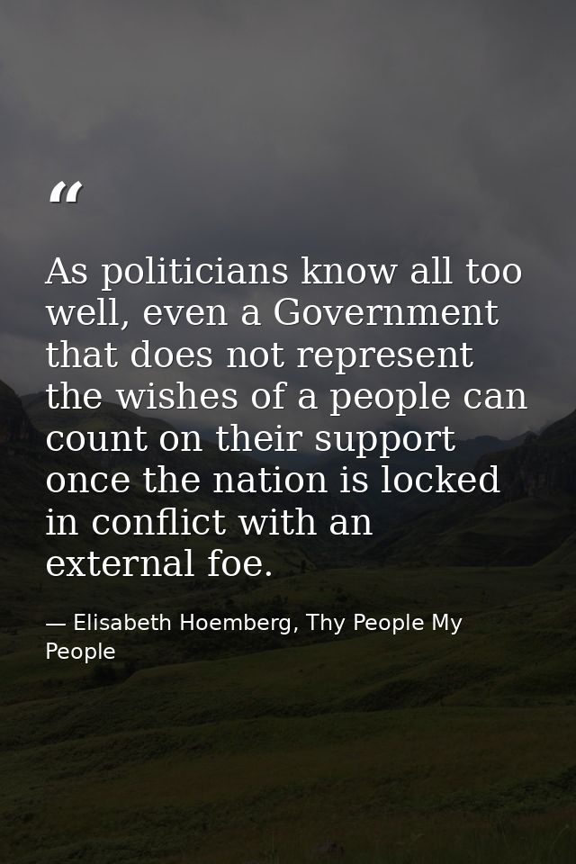 As politicians know all too well, even a Government that does not represent the wishes of a people can count on their su — Elisabeth Hoemberg, Thy People My People