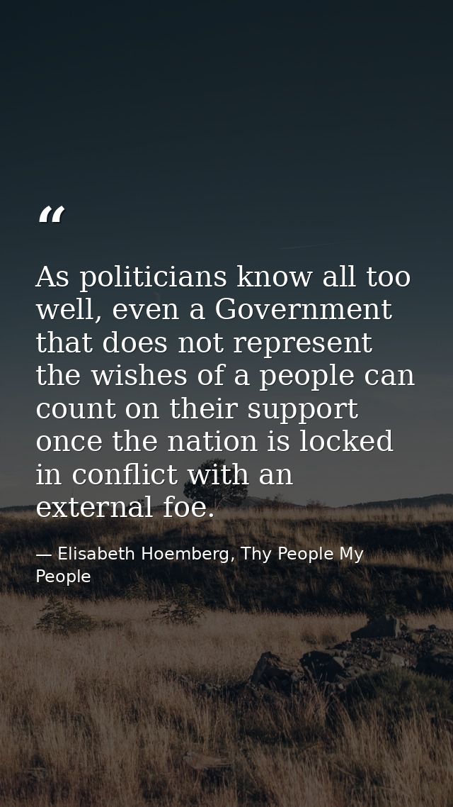 As politicians know all too well, even a Government that does not represent the wishes of a people can count on their su — Elisabeth Hoemberg, Thy People My People