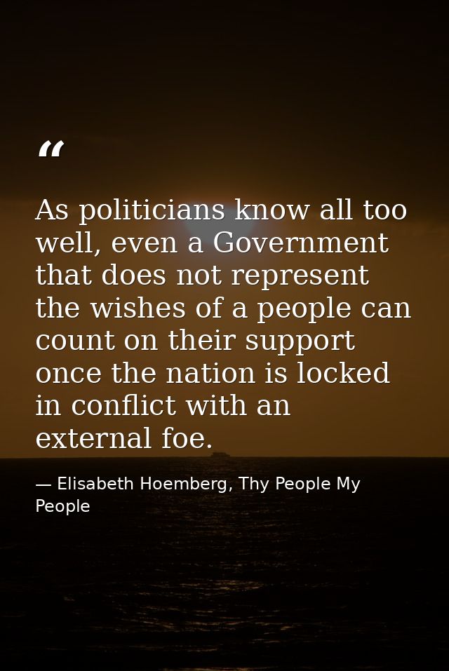 As politicians know all too well, even a Government that does not represent the wishes of a people can count on their su — Elisabeth Hoemberg, Thy People My People