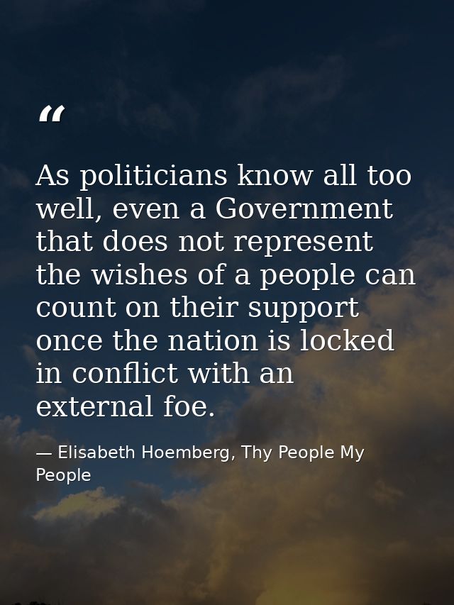 As politicians know all too well, even a Government that does not represent the wishes of a people can count on their su — Elisabeth Hoemberg, Thy People My People