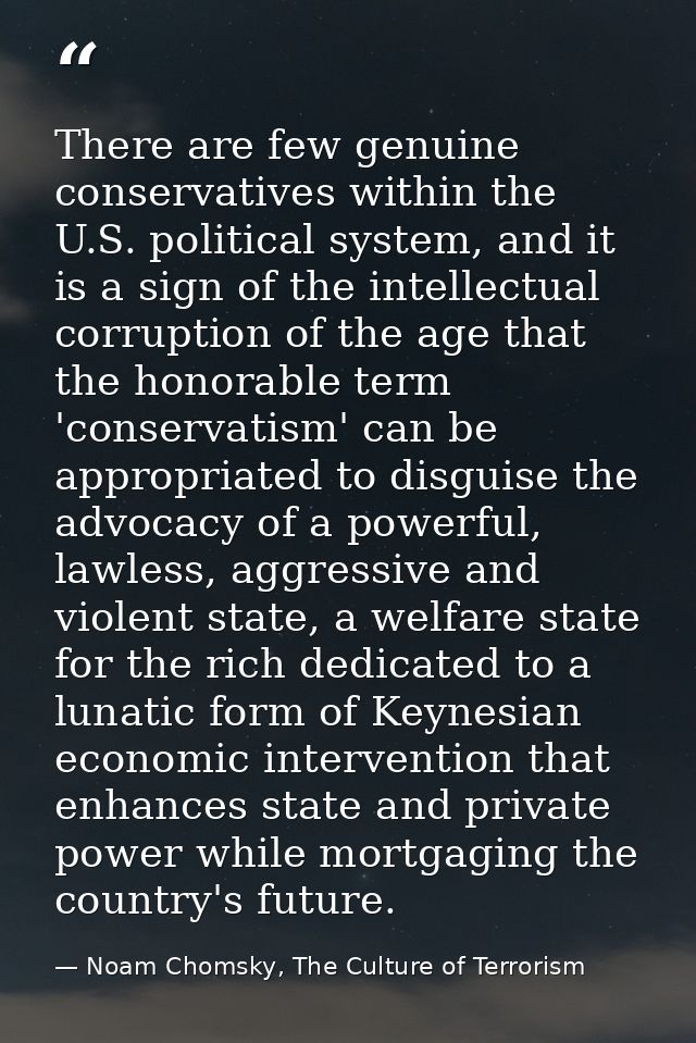 There are few genuine conservatives within the U.S. political system, and it is a sign of the intellectual corruption of — Noam Chomsky, The Culture of Terrorism