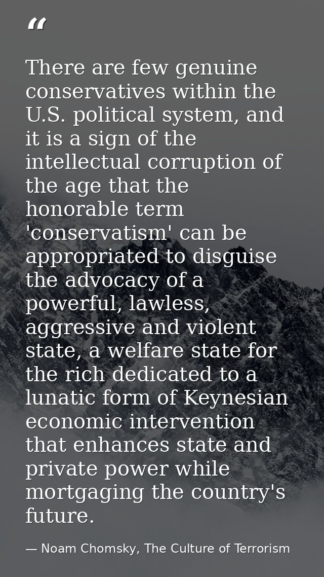 There are few genuine conservatives within the U.S. political system, and it is a sign of the intellectual corruption of — Noam Chomsky, The Culture of Terrorism