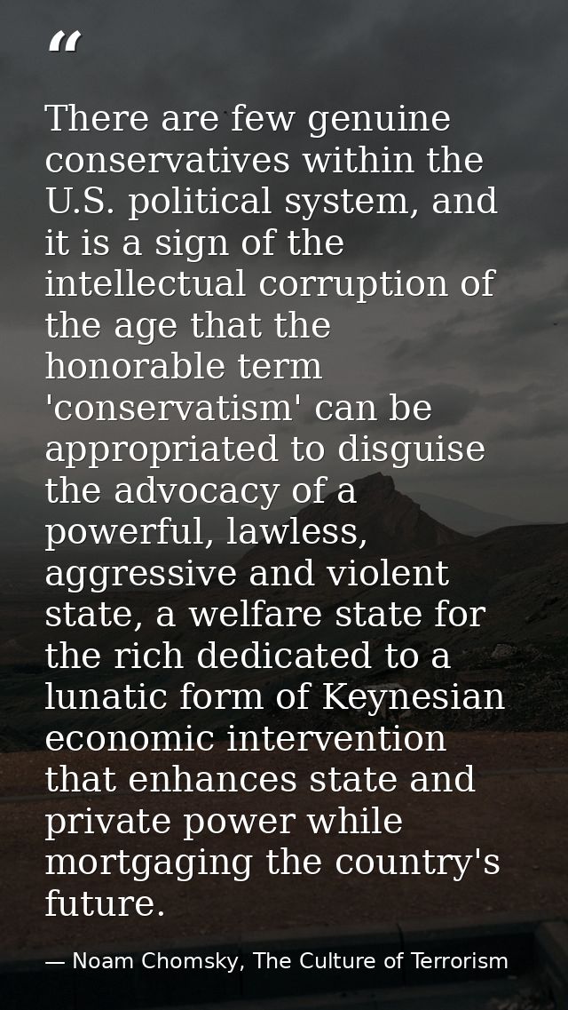 There are few genuine conservatives within the U.S. political system, and it is a sign of the intellectual corruption of — Noam Chomsky, The Culture of Terrorism