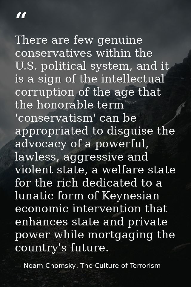 There are few genuine conservatives within the U.S. political system, and it is a sign of the intellectual corruption of — Noam Chomsky, The Culture of Terrorism