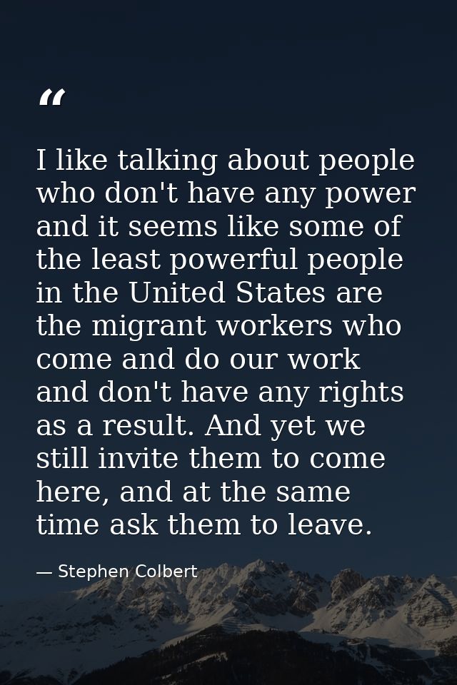 I like talking about people who don't have any power and it seems like some of the least powerful people in the United S — Stephen Colbert
