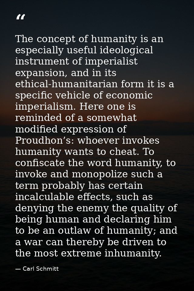 The concept of humanity is an especially useful ideological instrument of imperialist expansion, and in its ethical-huma — Carl Schmitt
