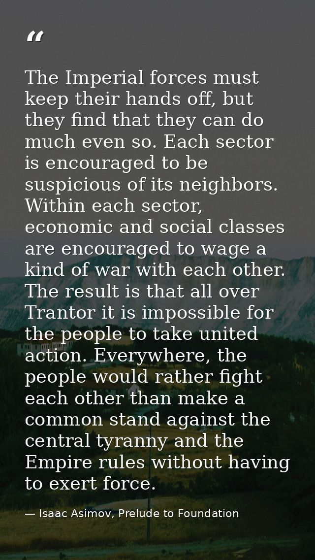 The Imperial forces must keep their hands off, but they find that they can do much even so. Each sector is encouraged to — Isaac Asimov, Prelude to Foundation