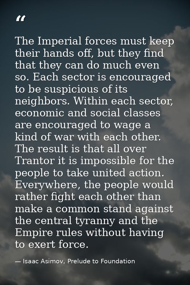 The Imperial forces must keep their hands off, but they find that they can do much even so. Each sector is encouraged to — Isaac Asimov, Prelude to Foundation