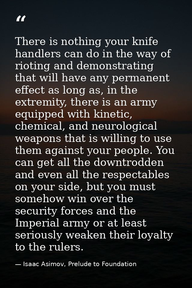 There is nothing your knife handlers can do in the way of rioting and demonstrating that will have any permanent effect  — Isaac Asimov, Prelude to Foundation