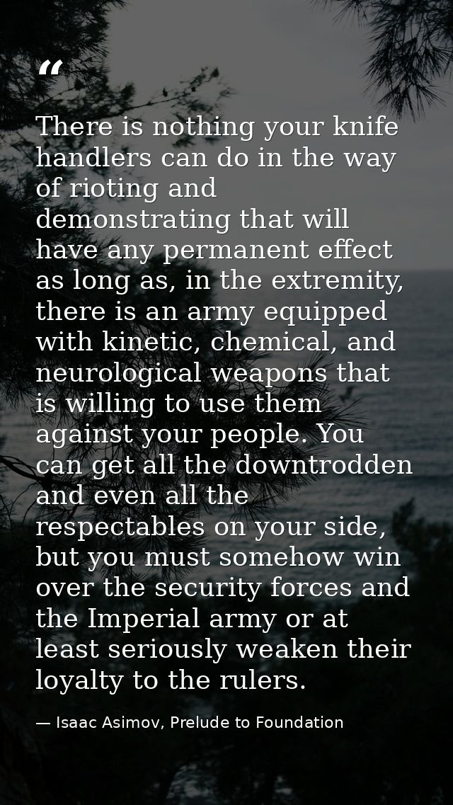 There is nothing your knife handlers can do in the way of rioting and demonstrating that will have any permanent effect  — Isaac Asimov, Prelude to Foundation