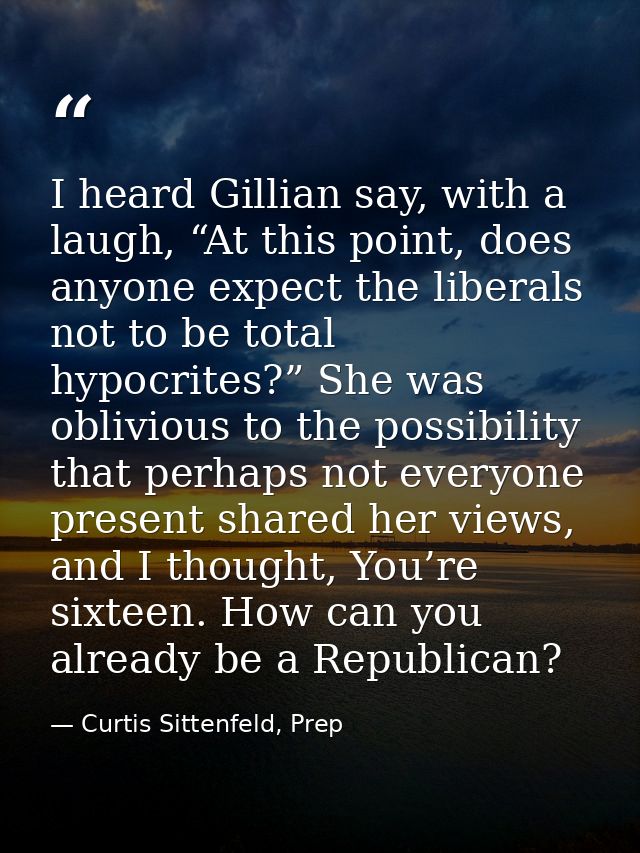 I heard Gillian say, with a laugh, “At this point, does anyone expect the liberals not to be total hypocrites?” She was  — Curtis Sittenfeld, Prep