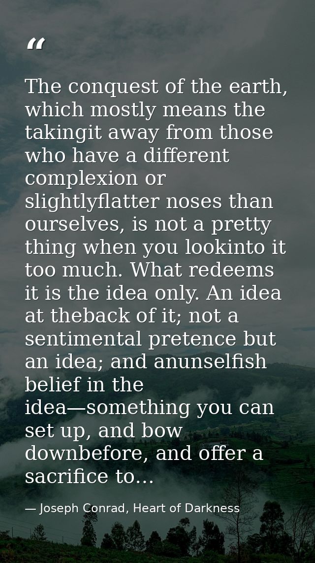 The conquest of the earth, which mostly means the takingit away from those who have a different complexion or slightlyfl — Joseph Conrad, Heart of Darkness