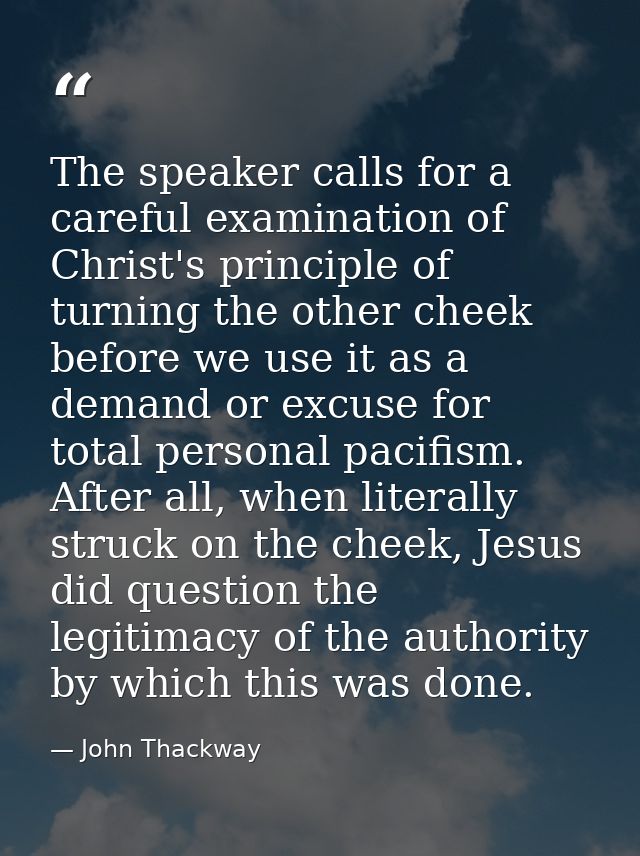 The speaker calls for a careful examination of Christ's principle of turning the other cheek before we use it as a deman — John Thackway