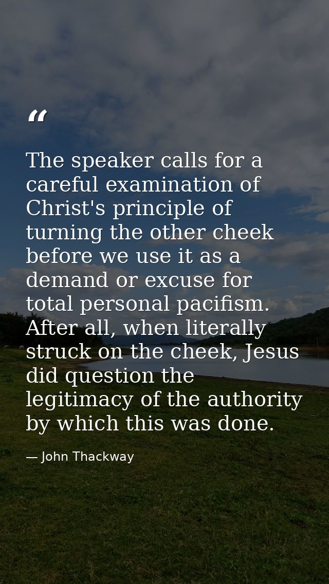 The speaker calls for a careful examination of Christ's principle of turning the other cheek before we use it as a deman — John Thackway