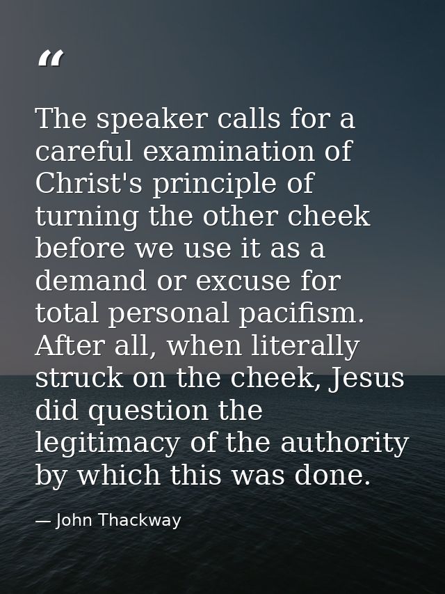 The speaker calls for a careful examination of Christ's principle of turning the other cheek before we use it as a deman — John Thackway