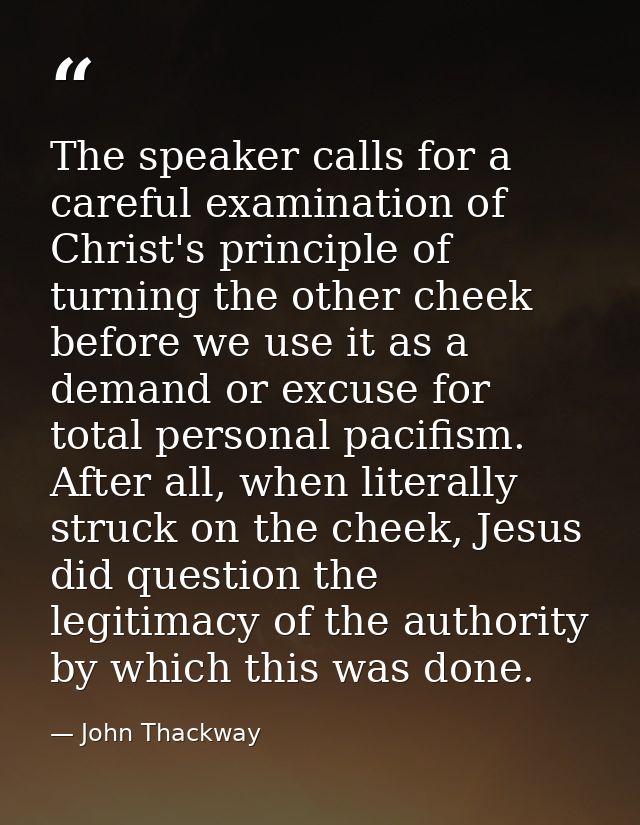 The speaker calls for a careful examination of Christ's principle of turning the other cheek before we use it as a deman — John Thackway