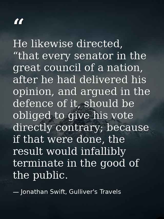 He likewise directed, “that every senator in the great council of a nation, after he had delivered his opinion, and argu — Jonathan Swift, Gulliver's Travels