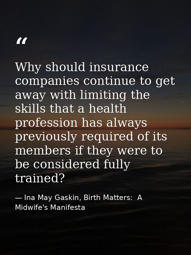 Why should insurance companies continue to get away with limiting the skills that a health profession has always previou — Ina May Gaskin, Birth Matters:  A Midwife's Manifesta