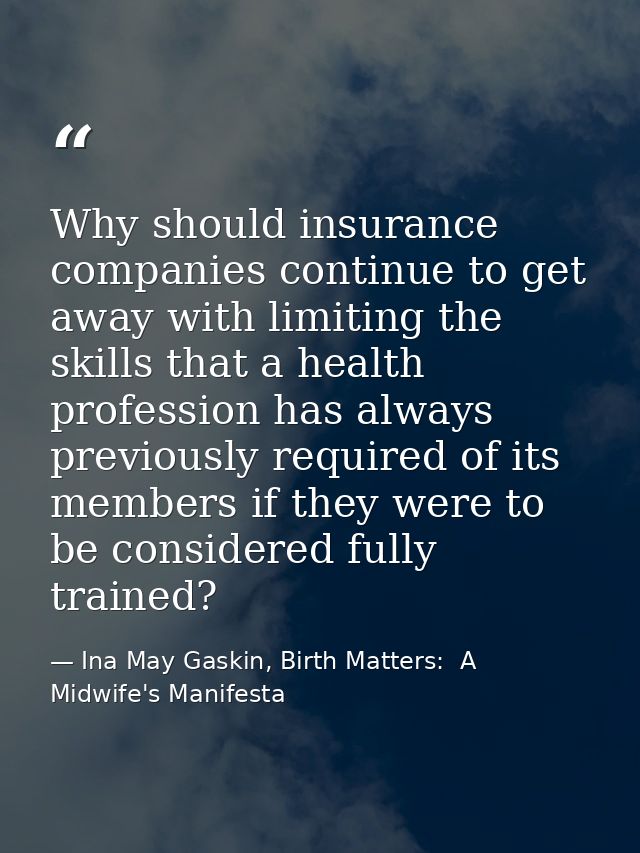 Why should insurance companies continue to get away with limiting the skills that a health profession has always previou — Ina May Gaskin, Birth Matters:  A Midwife's Manifesta