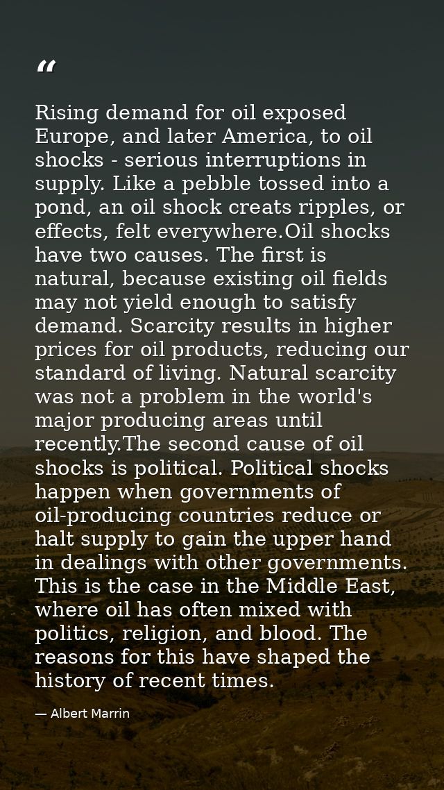 Rising demand for oil exposed Europe, and later America, to oil shocks - serious interruptions in supply. Like a pebble  — Albert Marrin