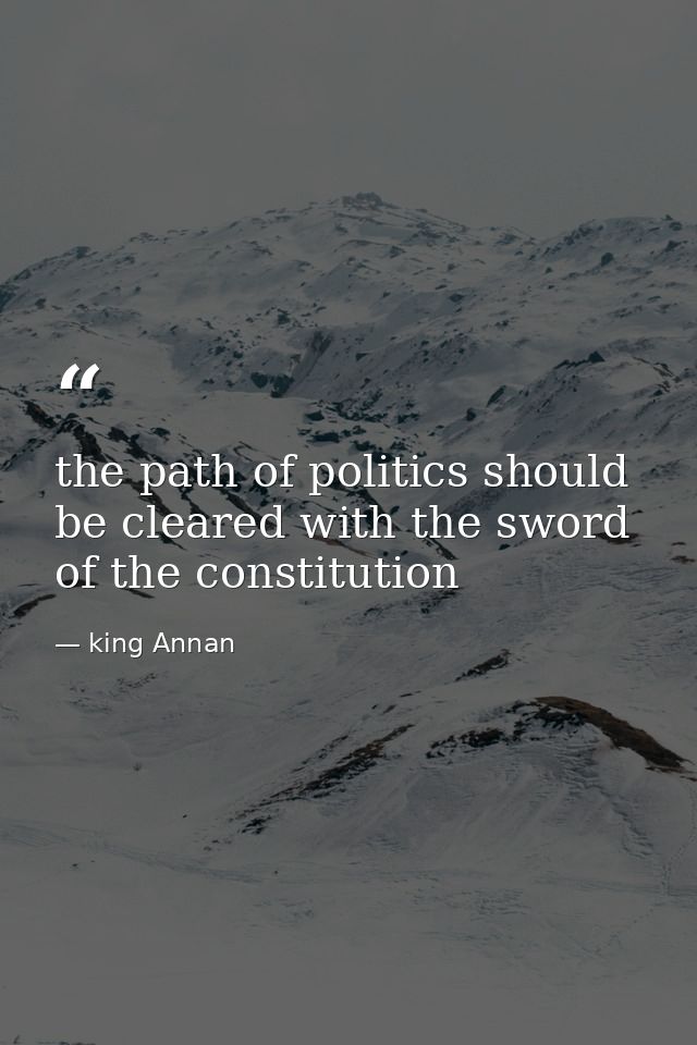 the path of politics should be cleared with the sword of the constitution — king Annan