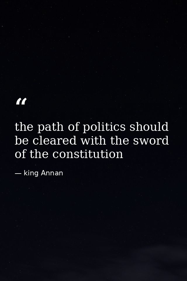 the path of politics should be cleared with the sword of the constitution — king Annan