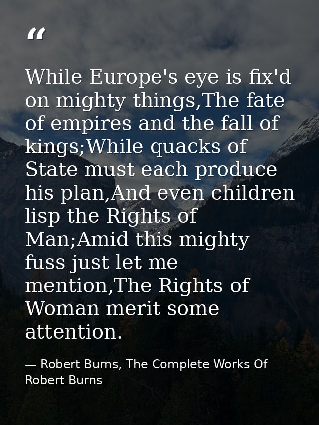 While Europe's eye is fix'd on mighty things,The fate of empires and the fall of kings;While quacks of State must each p — Robert Burns, The Complete Works Of Robert Burns
