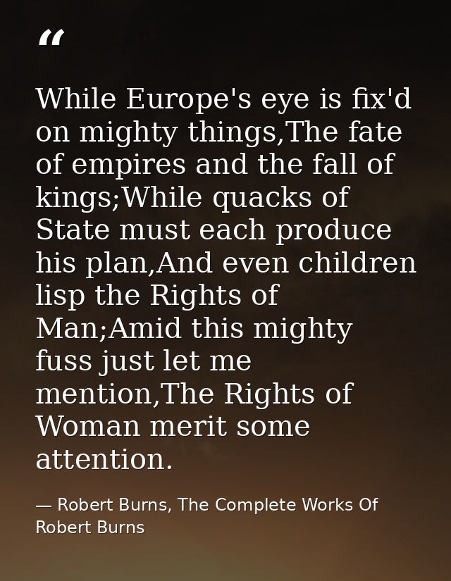 While Europe's eye is fix'd on mighty things,The fate of empires and the fall of kings;While quacks of State must each p — Robert Burns, The Complete Works Of Robert Burns