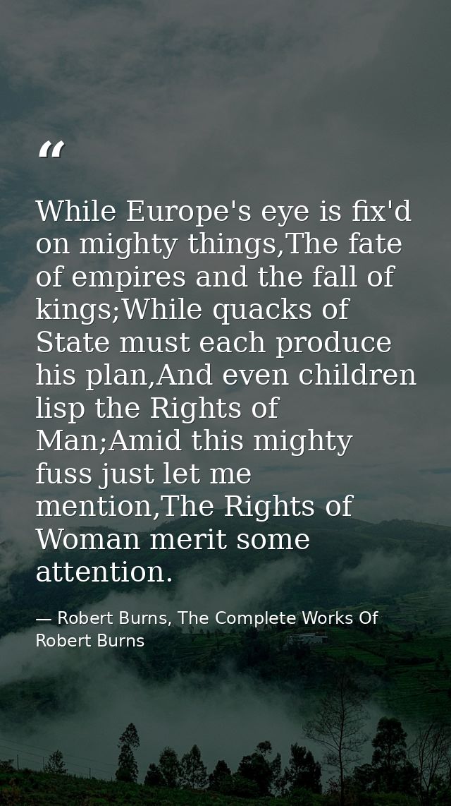 While Europe's eye is fix'd on mighty things,The fate of empires and the fall of kings;While quacks of State must each p — Robert Burns, The Complete Works Of Robert Burns