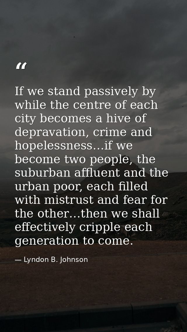 If we stand passively by while the centre of each city becomes a hive of depravation, crime and hopelessness…if we becom — Lyndon B. Johnson