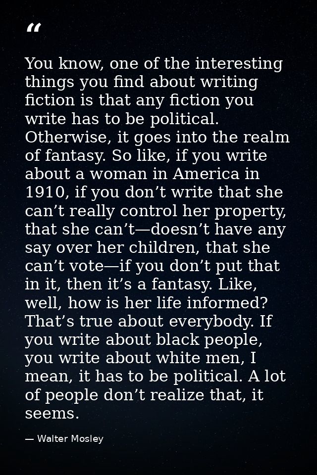 You know, one of the interesting things you find about writing fiction is that any fiction you write has to be political — Walter Mosley