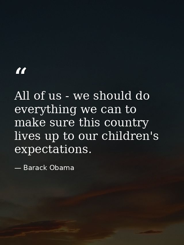 All of us - we should do everything we can to make sure this country lives up to our children's expectations. — Barack Obama