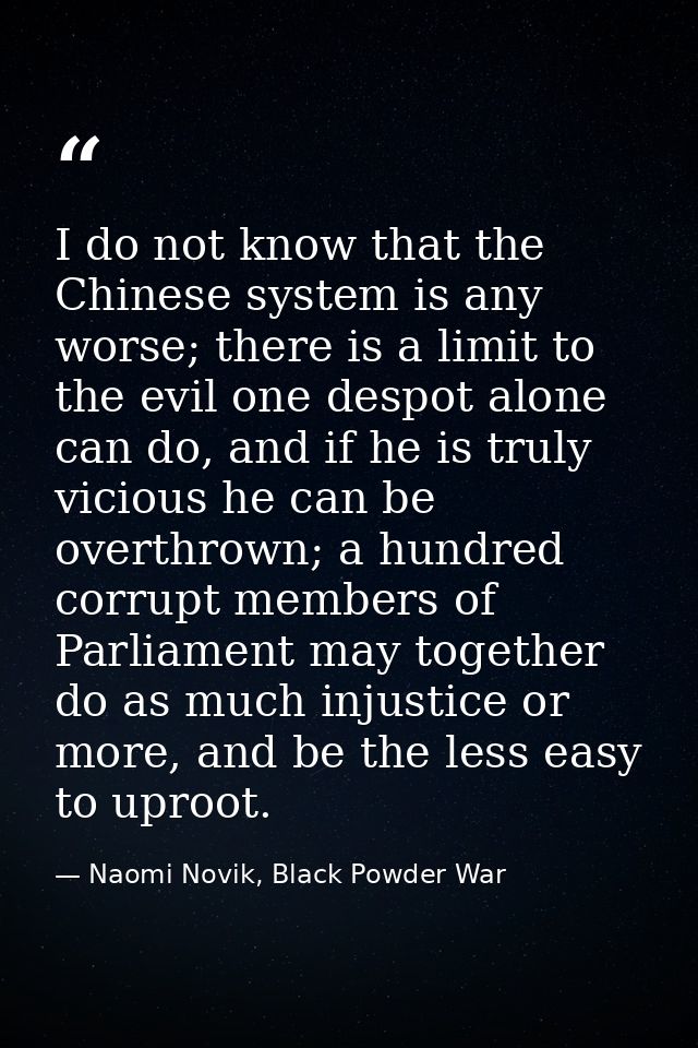 I do not know that the Chinese system is any worse; there is a limit to the evil one despot alone can do, and if he is t — Naomi Novik, Black Powder War
