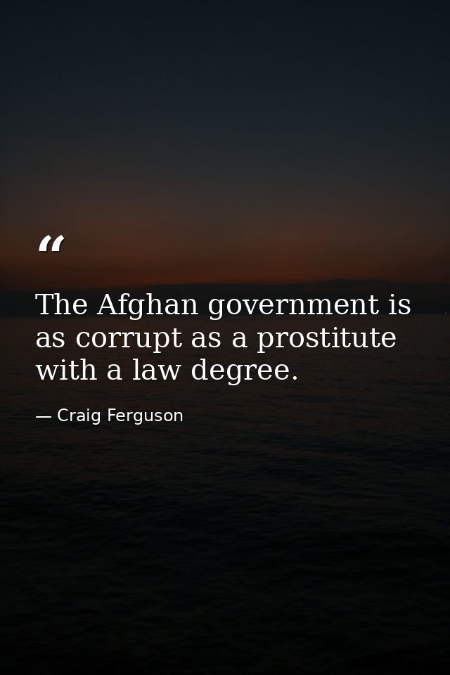 The Afghan government is as corrupt as a prostitute with a law degree. — Craig Ferguson