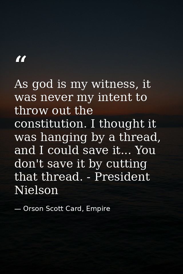 As god is my witness, it was never my intent to throw out the constitution. I thought it was hanging by a thread, and I  — Orson Scott Card, Empire