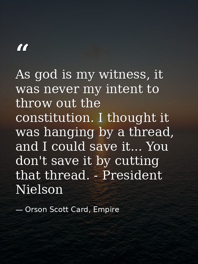 As god is my witness, it was never my intent to throw out the constitution. I thought it was hanging by a thread, and I  — Orson Scott Card, Empire