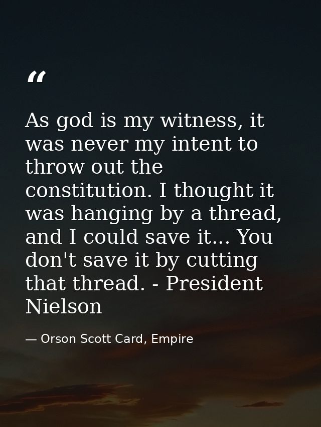 As god is my witness, it was never my intent to throw out the constitution. I thought it was hanging by a thread, and I  — Orson Scott Card, Empire