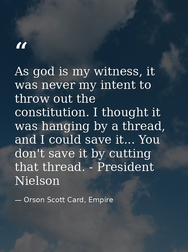 As god is my witness, it was never my intent to throw out the constitution. I thought it was hanging by a thread, and I  — Orson Scott Card, Empire