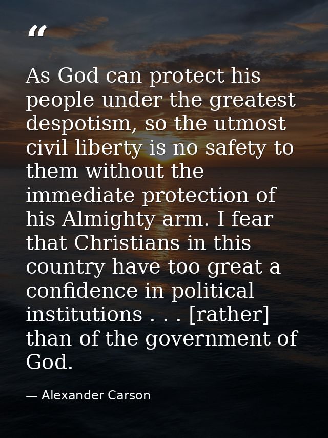 As God can protect his people under the greatest despotism, so the utmost civil liberty is no safety to them without the — Alexander Carson