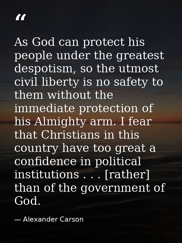 As God can protect his people under the greatest despotism, so the utmost civil liberty is no safety to them without the — Alexander Carson