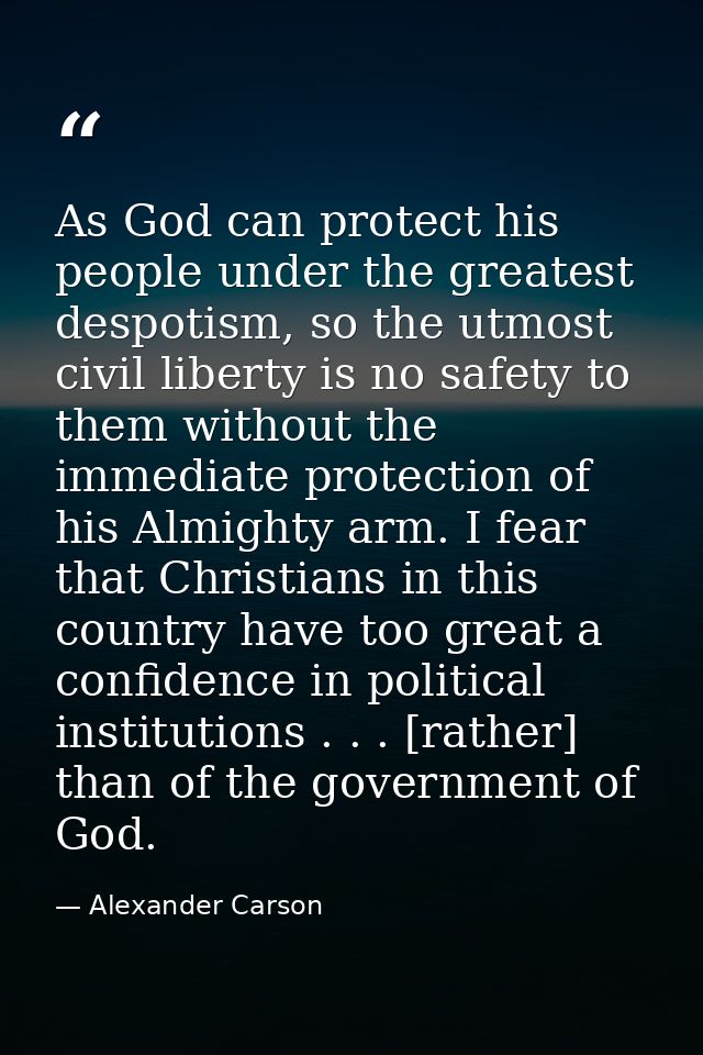 As God can protect his people under the greatest despotism, so the utmost civil liberty is no safety to them without the — Alexander Carson